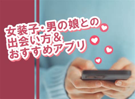 女装 出会い系|女装子・男の娘との出会い方＆アプリおすすめ5選 口説くポイン。